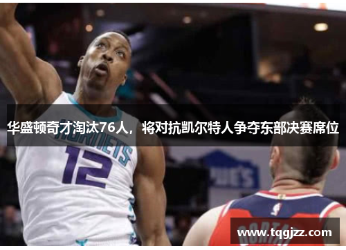 华盛顿奇才淘汰76人，将对抗凯尔特人争夺东部决赛席位