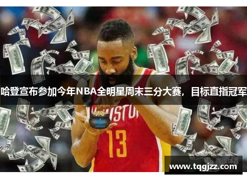 哈登宣布参加今年NBA全明星周末三分大赛，目标直指冠军