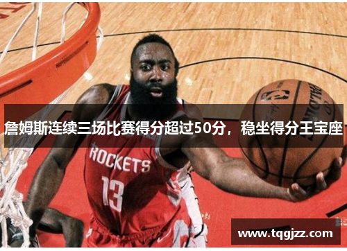 詹姆斯连续三场比赛得分超过50分，稳坐得分王宝座