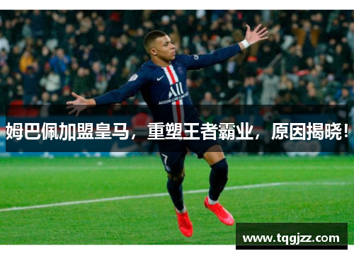 姆巴佩加盟皇马，重塑王者霸业，原因揭晓！