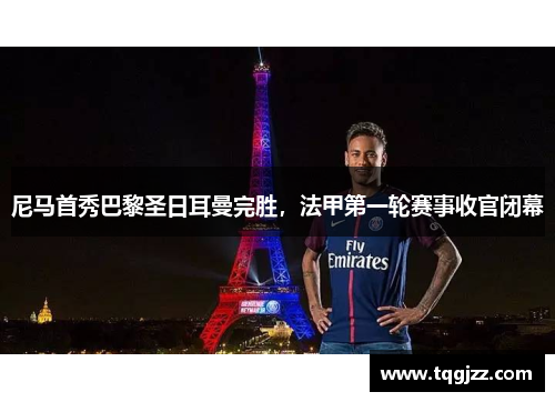尼马首秀巴黎圣日耳曼完胜，法甲第一轮赛事收官闭幕