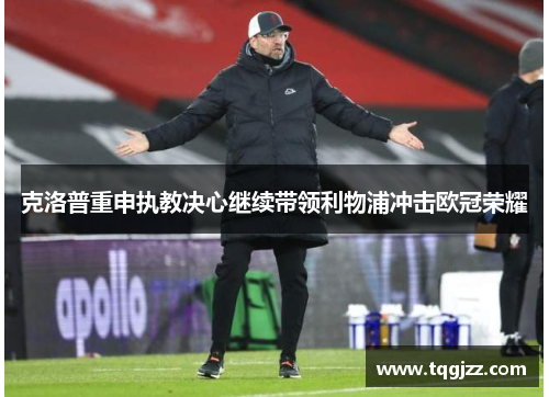 克洛普重申执教决心继续带领利物浦冲击欧冠荣耀