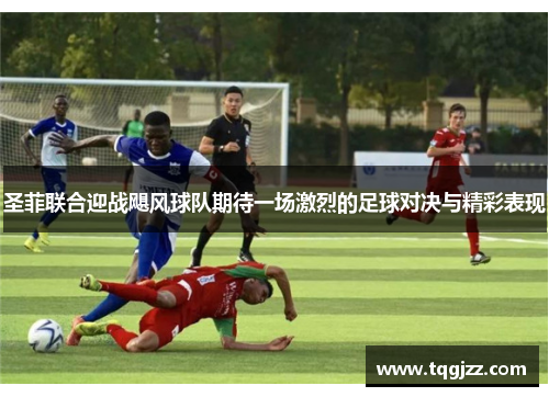 圣菲联合迎战飓风球队期待一场激烈的足球对决与精彩表现