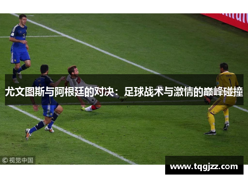 尤文图斯与阿根廷的对决：足球战术与激情的巅峰碰撞