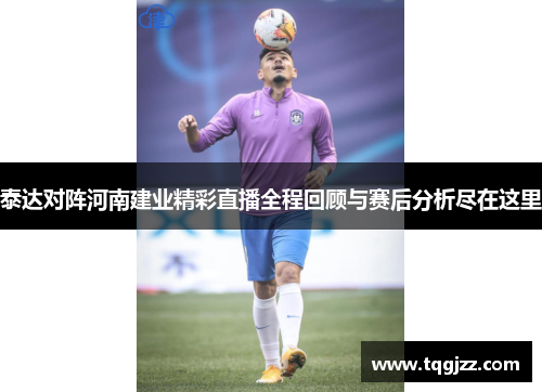 泰达对阵河南建业精彩直播全程回顾与赛后分析尽在这里