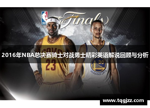 2016年NBA总决赛骑士对战勇士精彩英语解说回顾与分析